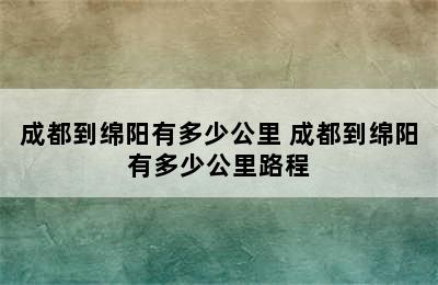 成都到绵阳有多少公里 成都到绵阳有多少公里路程